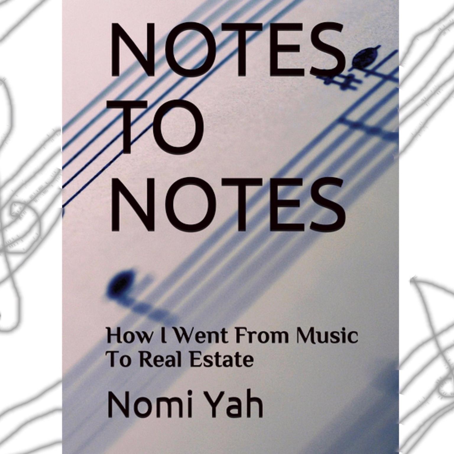 Notes To Notes: : How I Went From Music To Real Estate Audiobook, by Nomi Yah