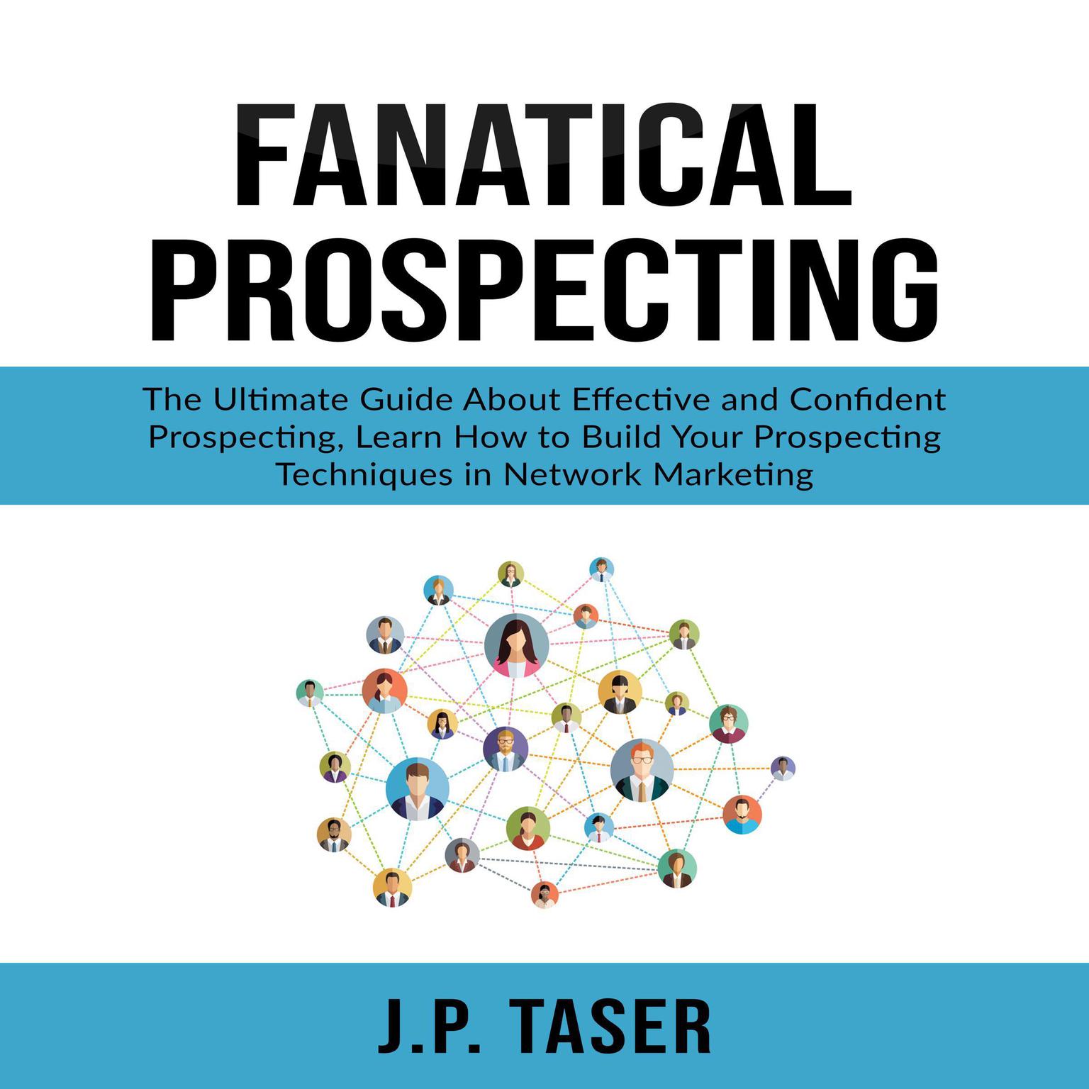 Fanatical Prospecting: The Ultimate Guide About Effective and Confident Prospecting, Learn How to Build Your Prospecting Techniques in Network Marketing  Audiobook, by J.P. Taser