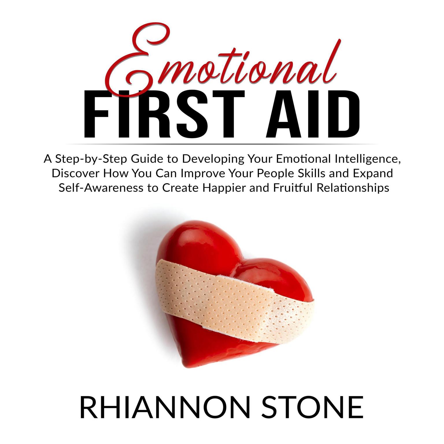 Emotional First Aid: A Step-by-Step Guide to Developing Your Emotional Intelligence,  Discover How You Can Improve Your People Skills and Expand Self-Awareness to Create Happier and Fruitful Relationships Audiobook, by Rhiannon Stone