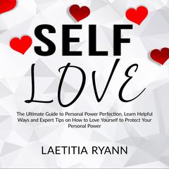 Self Love: The Umtimate Guide to Personal Power Perfection, Learn Helpful Ways and Expert Tips on How to Love Yourself to Protect Your Personal Power Audiobook, by Laetitia Ryann
