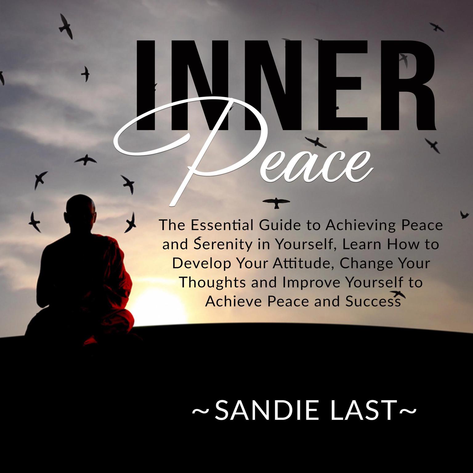 Inner Peace: The Essential Guide to Achieving Peace and Serenity in Yourself, Learn How to Develop Your Attitude, Change Your Thoughts and Improve Yourself to Achieve Peace and Success Audiobook, by Sandie Last