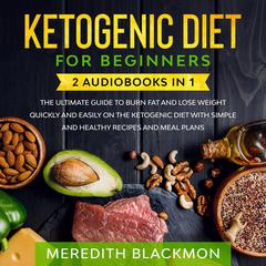 Ketogenic Diet for Beginners: 2 audiobooks in 1 - The Ultimate Guide to Burn Fat and Lose Weight Quickly and Easily on the Ketogenic Diet with Simple and Healthy Recipes and Meal Plans Audiobook, by Meredith Blackmon
