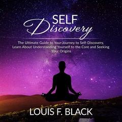 Self Discovery: The Ultimate Guide to Your Journey to Self-Discovery, Learn About Understanding Yourself to the Core and Seeking Your Origins Audiobook, by Louis F. Black
