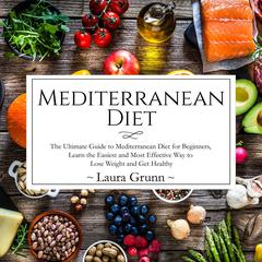 Mediterranean Diet: The Ultimate Guide to Mediterranean Diet for Beginners, Learn the Easiest and Most Effective Way to Lose Weight and Get Healthy Audiobook, by 
