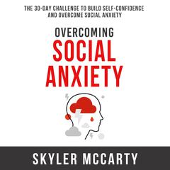 Overcoming Social Anxiety: The 30-Day Challenge to Build Confidence and Overcome Social Anxiety Audiobook, by Skyler McCarty