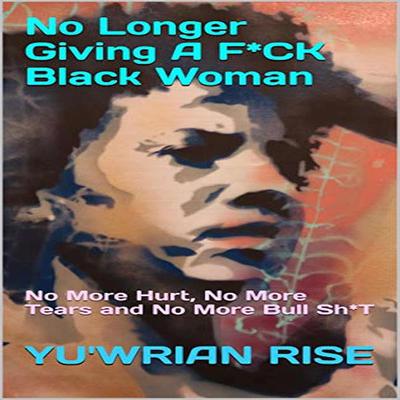 No Longer Giving A F*CK Black Woman: No More Hurt, No More Tears and No More Bull Sh*T Audiobook, by Yu'wrian Rise