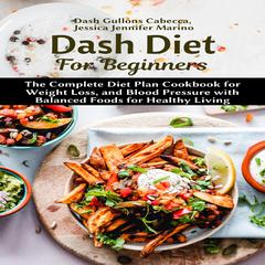 Dash Diet For Beginners: The Complete Diet Plan Cookbook for Weight Loss, and Blood Pressure with Balanced Foods for Healthy Living Audiobook, by Jessica Jennifer Marino