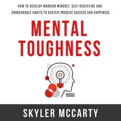 Mental Toughness: How to Develop Warrior Mindset, Self-Discipline, and Unbreakable Habits to Achieve Massive Success and Happiness Audiobook, by 
