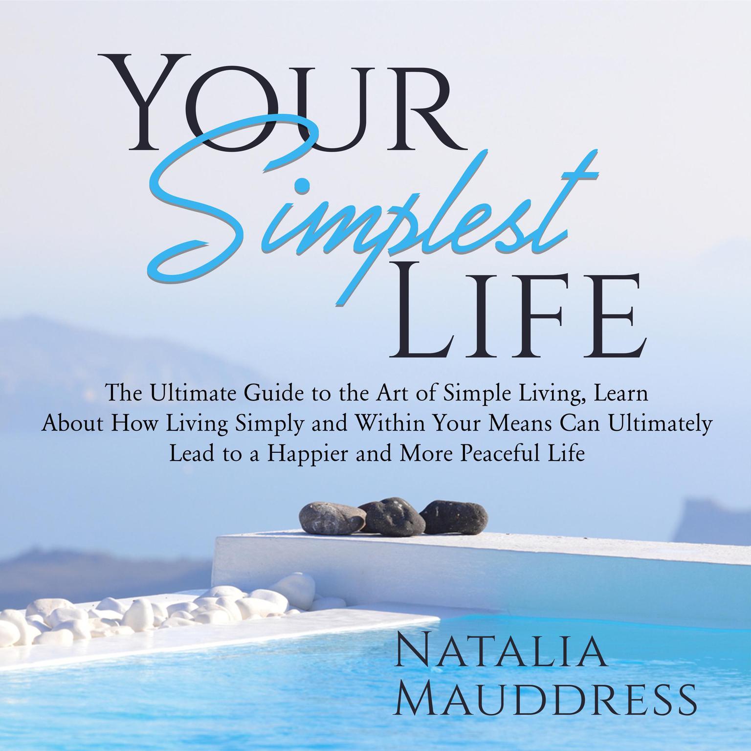 Your Simplest Life: The Ultimate Guide to the Art of Simple Living, Learn About How Living Simply and Within Your Means Can Ultimately Lead to a Happy and Peaceful Life Audiobook, by Natalia Mauddress