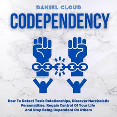 Codependency: How To Detect Toxic Relationships, Discover Narcissistic Personalities, Regain Control Of Your Life and Stop Being Dependent On Others Audiobook, by Daniel Cloud