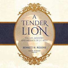 A Tender Lion: The Life, Ministry, and Message of J. C. Ryle Audiobook, by Bennett W. Rogers