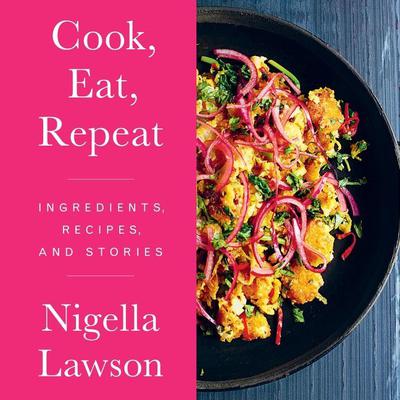 Cook, Eat, Repeat: Ingredients, Recipes, and Stories Audiobook, by Nigella Lawson