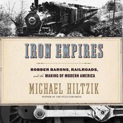 Iron Empires: Robber Barons, Railroads, and the Making of Modern America Audibook, by Michael Hiltzik