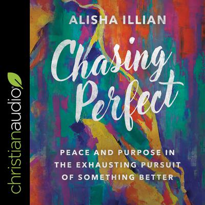 Chasing Perfect: Peace and Purpose in the Exhausting Pursuit of Something Better Audiobook, by Alisha Illian
