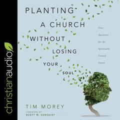 Planting a Church Without Losing Your Soul: Nine Questions for the Spiritually Formed Pastor Audiobook, by Tim Morey