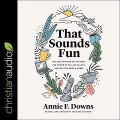 That Sounds Fun: The Joys of Being an Amateur, The Power of Falling in Love, and Why You Need a Hobby Audiobook, by Annie F. Downs
