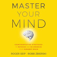 Master Your Mind: Counterintuitive Strategies to Refocus and Re-Energize Your Runaway Brain Audiobook, by Roger Seip