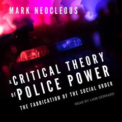 A Critical Theory of Police Power: The Fabrication of the Social Order Audiobook, by Mark Neocleous