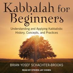 Kabbalah for Beginners: Understanding and Applying Kabbalistic History, Concepts, and Practices Audiobook, by Brian Yosef Schachter-Brooks