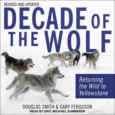 Decade of the Wolf, Revised and Updated: Returning The Wild To Yellowstone Audiobook, by Douglas Smith