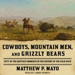 Cowboys, Mountain Men, and Grizzly Bears: Fifty of the Grittiest Moments in the History of the Wild West Audiobook, by Matthew P. Mayo