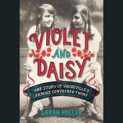 Violet and Daisy: The Story of Vaudeville's Famous Conjoined Twins Audiobook, by Sarah Miller