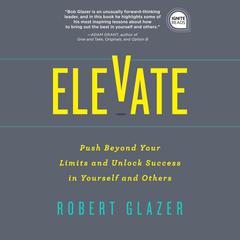 Elevate: Push Beyond Your Limits and Unlock Success in Yourself and Others Audiobook, by Robert Glazer