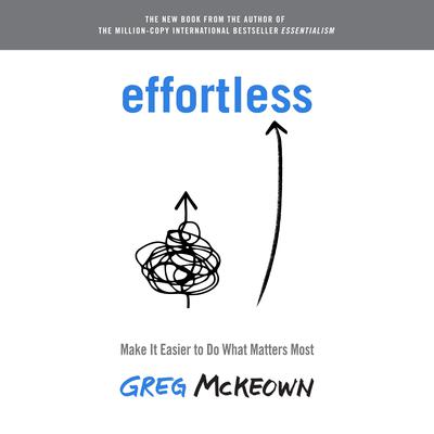 Effortless: Make It Easier to Do What Matters Most Audiobook, by Greg McKeown