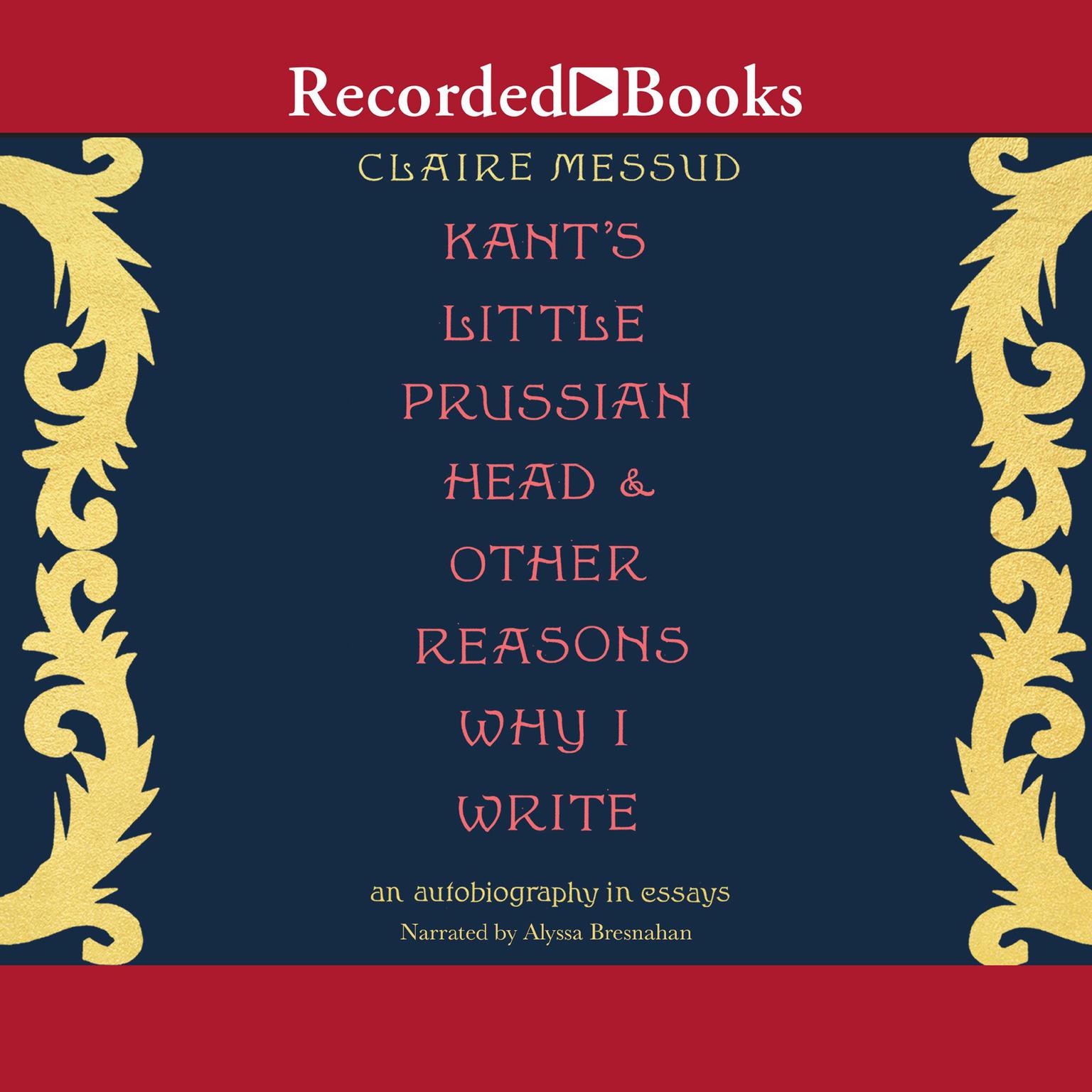 Kants Little Prussian Head & Other Reasons Why I Write Audiobook, by Claire Messud