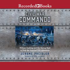 Civil War Commando: William Cushing and the Daring Raid to Sink the Ironclad CSS Albemarle Audiobook, by Jerome Preisler