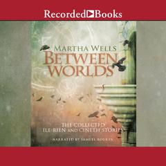 Between Worlds: The Collected Ile-Rien and Cineth Stories Audiobook, by Martha Wells