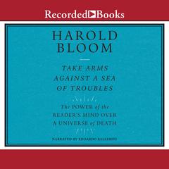 Take Arms Against a Sea of Troubles: The Power of a Readers Mind over a Universe of Death Audiobook, by Harold Bloom