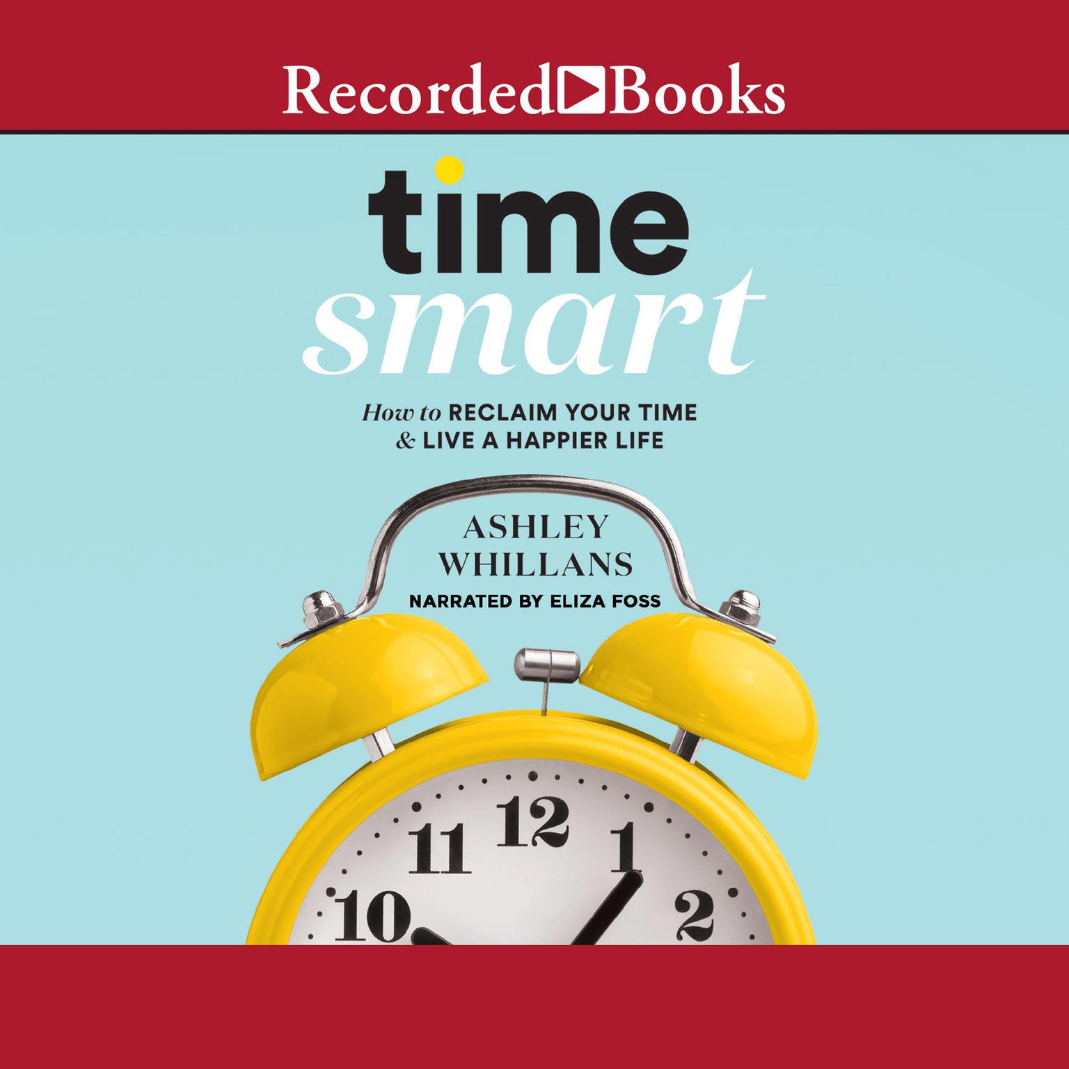 Time Smart: How to Reclaim Your Time and Live a Happier Life Audiobook, by Ashley Whillans