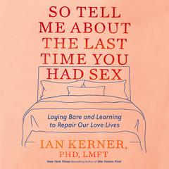 So Tell Me About the Last Time You Had Sex: Laying Bare and Learning to Repair Our Love Lives Audiobook, by 