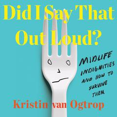 Did I Say That Out Loud?: Midlife Indignities and How to Survive Them Audiobook, by Kristin van Ogtrop
