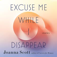 Excuse Me While I Disappear: Stories Audiobook, by Joanna Scott