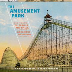 The Amusement Park: 900 Years of Thrills and Spills, and the Dreamers and Schemers Who Built Them Audiobook, by Stephen M. Silverman