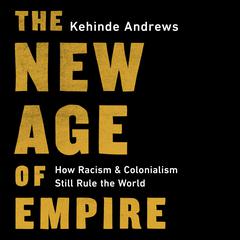 The New Age of Empire: How Racism and Colonialism Still Rule the World Audiobook, by Kehinde Andrews