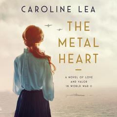 The Metal Heart: A Novel of Love and Valor in World War II Audiobook, by Caroline Lea