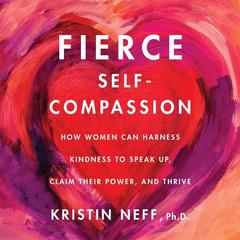 Fierce Self-Compassion: How Women Can Harness Kindness to Speak Up, Claim Their Power, and Thrive Audiobook, by 