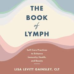 The Book of Lymph: Self-Care Practices to Enhance Immunity, Health, and Beauty Audiobook, by Lisa Levitt Gainsley