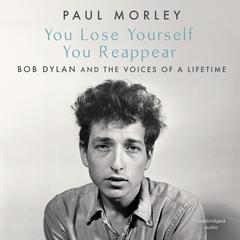 You Lose Yourself You Reappear: The Many Voices of Bob Dylan Audiobook, by Paul Morley