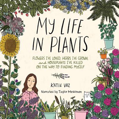 My Life in Plants: Flowers Ive Loved, Herbs Ive Grown, and Houseplants Ive Killed on the Way to Finding Myself Audiobook, by Katie Vaz