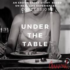 Under the Table:: An Erotic True Life Confession Audiobook, by Aaural Confessions
