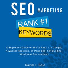 SEO Marketing:: A Beginner’s Guide to Seo to Rank 1 in Google, Keywords Research, on Page Seo, link Building, Wordpress Seo and More Audiobook, by David L Ross