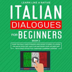 Italian Dialogues for Beginners Book 2: Over 100 Daily Used Phrases and Short Stories to Learn Italian in Your Car. Have Fun and Grow Your Vocabulary with Crazy Effective Language Learning Lessons Audiobook, by Learn Like A Native