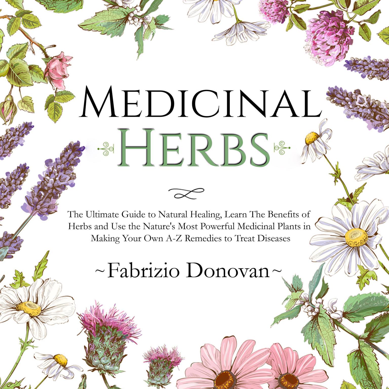 Medicinal Herbs: The Ultimate Guide to Natural Healing, Learn The Benefits of Herbs and Use the Natures Most Powerful Medicinal Plants in Making Your Own A-Z Remedies to Treat Diseases Audiobook, by Fabrizio Donovan
