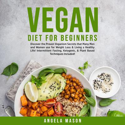 Vegan Diet for Beginners: Discover the Proven Veganism Secrets that Many Men and Women use for Weight Loss & Living a Healthy Life! Intermittent Fasting, Ketogenic, & Plant Based Techniques Included! Audiobook, by 