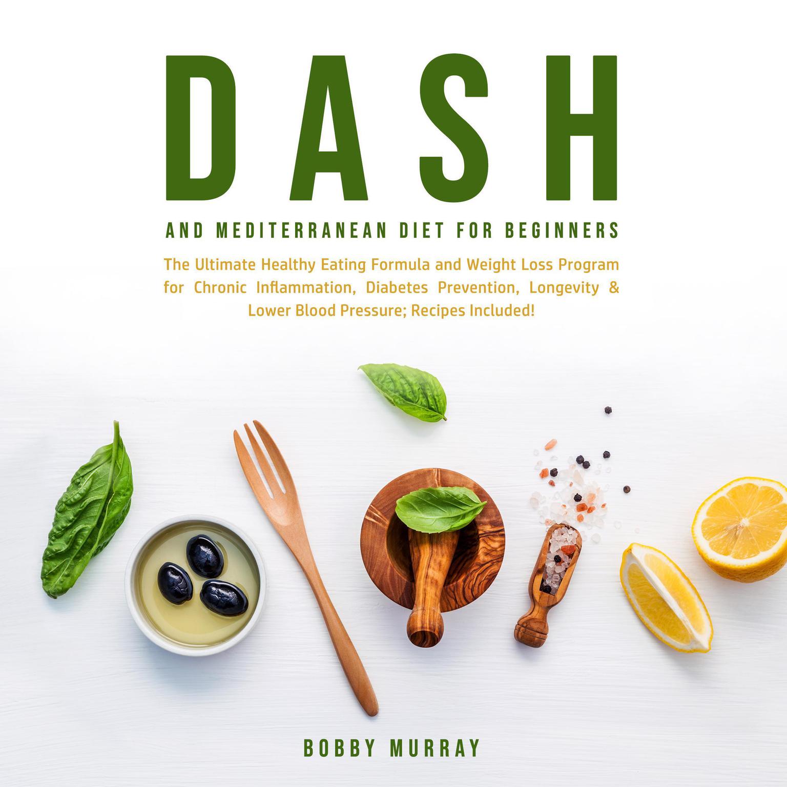 Dash and Mediterranean Diet for Beginners: The Ultimate Healthy Eating Formula and Weight Loss Program for Chronic Inflammation, Diabetes Prevention, Longevity & Lower Blood Pressure; Recipes Included! Audiobook, by Bobby Murray