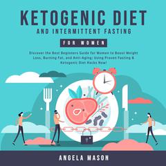 Ketogenic Diet and Intermittent Fasting for Women: Discover the Best Beginners Guide for Women to Boost Weight Loss, Burning Fat, and Anti-Aging; Using Proven Fasting & Ketogenic Diet Hacks Now! Audiobook, by Angela Mason
